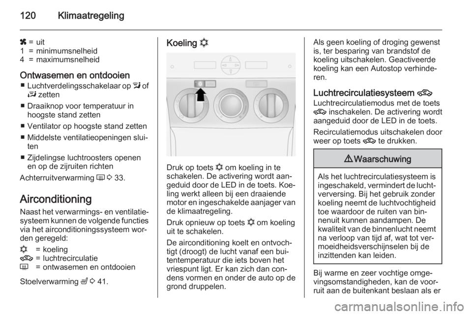 OPEL ANTARA 2015  Gebruikershandleiding (in Dutch) 120Klimaatregeling
x=uit1=minimumsnelheid4=maximumsnelheid
Ontwasemen en ontdooien■ Luchtverdelingsschakelaar op  l of
J  zetten
■ Draaiknop voor temperatuur in hoogste stand zetten
■ Ventilator