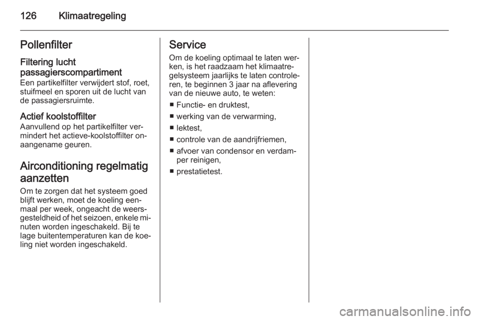 OPEL ANTARA 2015  Gebruikershandleiding (in Dutch) 126KlimaatregelingPollenfilterFiltering lucht
passagierscompartiment
Een partikelfilter verwijdert stof, roet,
stuifmeel en sporen uit de lucht van
de passagiersruimte.
Actief koolstoffilter Aanvullen