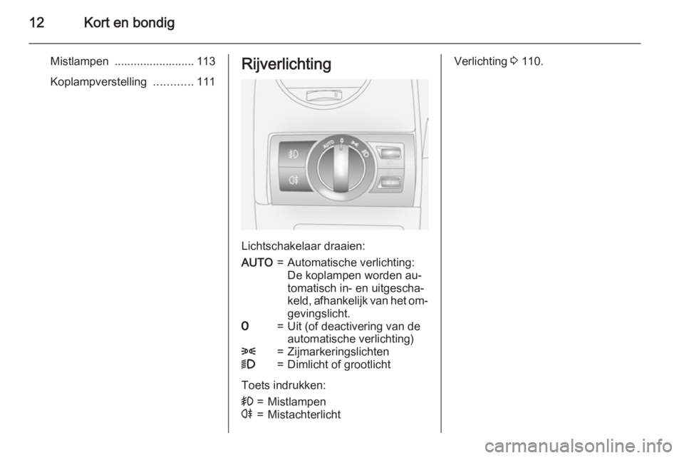 OPEL ANTARA 2015  Gebruikershandleiding (in Dutch) 12Kort en bondig
Mistlampen  ......................... 113
Koplampverstelling  ............111Rijverlichting
Lichtschakelaar draaien:
AUTO=Automatische verlichting:
De koplampen worden au‐
tomatisch