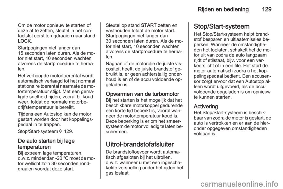 OPEL ANTARA 2015  Gebruikershandleiding (in Dutch) Rijden en bediening129
Om de motor opnieuw te starten of
deze af te zetten, sleutel in het con‐
tactslot eerst terugdraaien naar stand LOCK .
Startpogingen niet langer dan
15 seconden laten duren. A