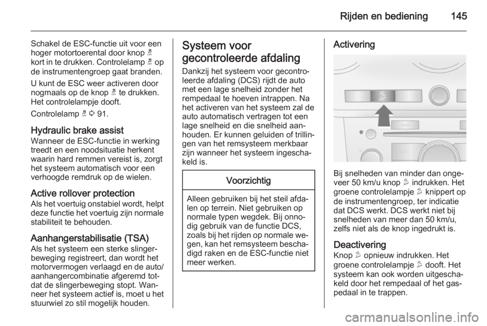 OPEL ANTARA 2015  Gebruikershandleiding (in Dutch) Rijden en bediening145
Schakel de ESC-functie uit voor een
hoger motortoerental door knop  t
kort in te drukken. Controlelamp  t op
de instrumentengroep gaat branden.
U kunt de ESC weer activeren door