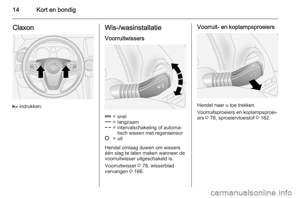 OPEL ANTARA 2015  Gebruikershandleiding (in Dutch) 14Kort en bondigClaxon
j indrukken.
Wis-/wasinstallatie
Voorruitwissers&=snel%=langzaam$=intervalschakeling of automa‐
tisch wissen met regensensor§=uit
Hendel omlaag duwen om wissers
één slag te