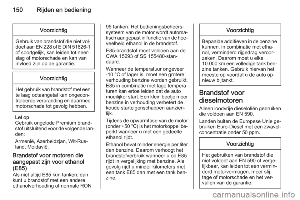 OPEL ANTARA 2015  Gebruikershandleiding (in Dutch) 150Rijden en bedieningVoorzichtig
Gebruik van brandstof die niet vol‐doet aan EN 228 of E DIN 51626-1
of soortgelijk, kan leiden tot neer‐ slag of motorschade en kan vaninvloed zijn op de garantie