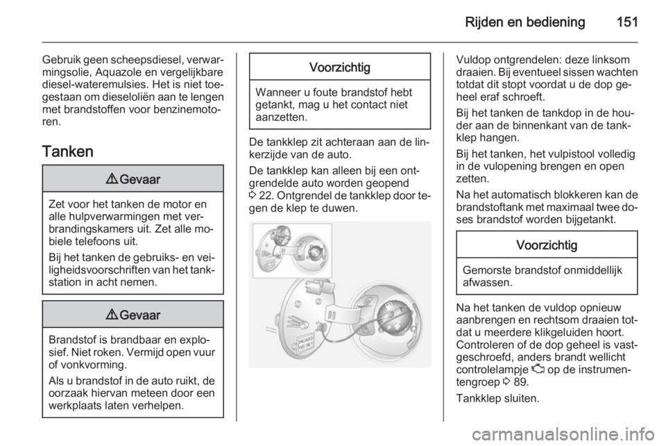 OPEL ANTARA 2015  Gebruikershandleiding (in Dutch) Rijden en bediening151
Gebruik geen scheepsdiesel, verwar‐
mingsolie, Aquazole en vergelijkbare
diesel-wateremulsies. Het is niet toe‐
gestaan om dieseloliën aan te lengen met brandstoffen voor b