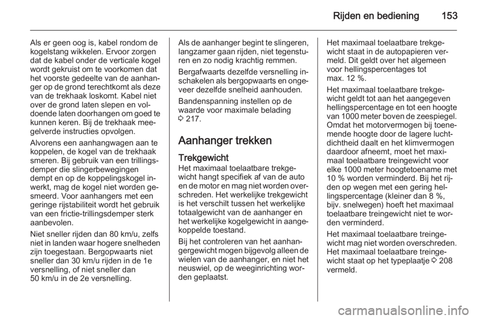 OPEL ANTARA 2015  Gebruikershandleiding (in Dutch) Rijden en bediening153
Als er geen oog is, kabel rondom de
kogelstang wikkelen. Ervoor zorgen
dat de kabel onder de verticale kogel
wordt gekruist om te voorkomen dat
het voorste gedeelte van de aanha