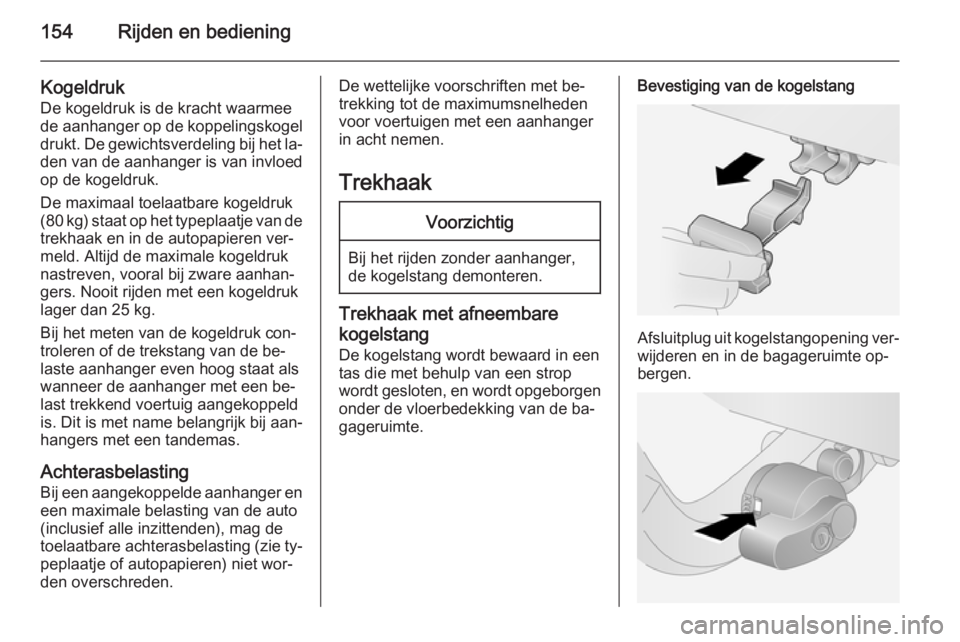OPEL ANTARA 2015  Gebruikershandleiding (in Dutch) 154Rijden en bediening
KogeldrukDe kogeldruk is de kracht waarmeede aanhanger op de koppelingskogel
drukt. De gewichtsverdeling bij het la‐
den van de aanhanger is van invloed
op de kogeldruk.
De ma