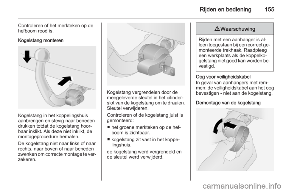 OPEL ANTARA 2015  Gebruikershandleiding (in Dutch) Rijden en bediening155
Controleren of het merkteken op de
hefboom rood is.
Kogelstang monteren
Kogelstang in het koppelingshuis
aanbrengen en stevig naar beneden
drukken totdat de kogelstang hoor‐
b