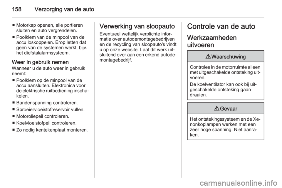 OPEL ANTARA 2015  Gebruikershandleiding (in Dutch) 158Verzorging van de auto
■ Motorkap openen, alle portierensluiten en auto vergrendelen.
■ Poolklem van de minpool van de accu loskoppelen. Erop letten dat
geen van de systemen werkt, bijv.
het di