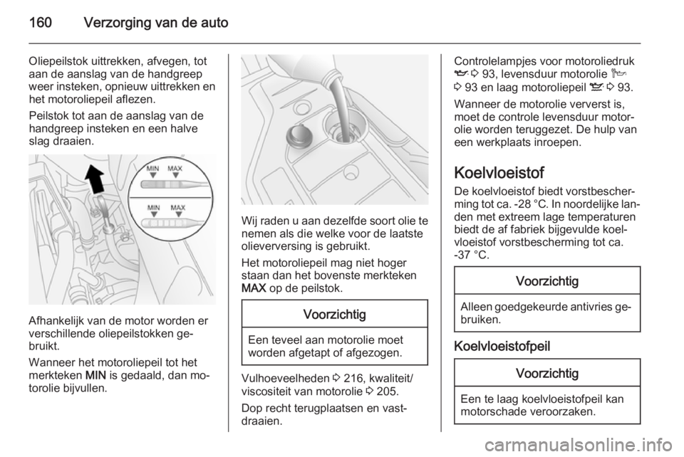 OPEL ANTARA 2015  Gebruikershandleiding (in Dutch) 160Verzorging van de auto
Oliepeilstok uittrekken, afvegen, tot
aan de aanslag van de handgreep
weer insteken, opnieuw uittrekken en het motoroliepeil aflezen.
Peilstok tot aan de aanslag van de
handg