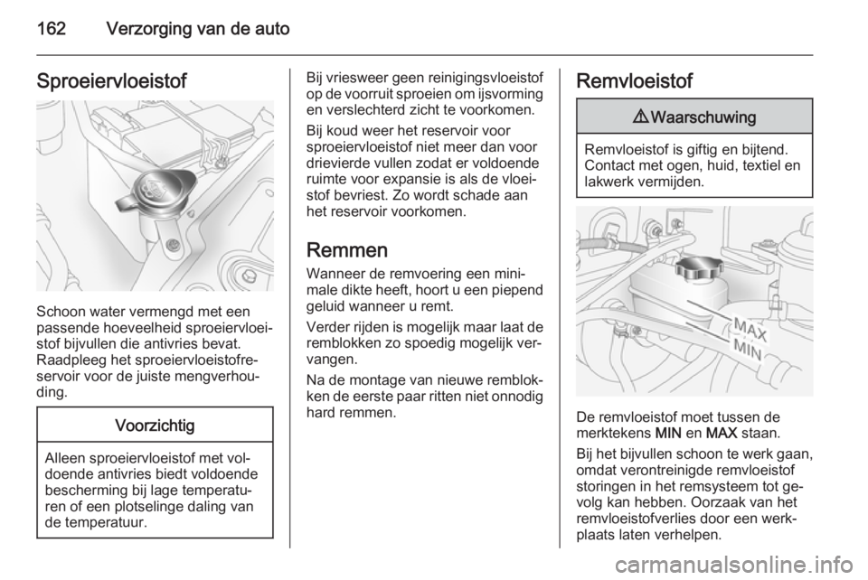 OPEL ANTARA 2015  Gebruikershandleiding (in Dutch) 162Verzorging van de autoSproeiervloeistof
Schoon water vermengd met een
passende hoeveelheid sproeiervloei‐ stof bijvullen die antivries bevat.
Raadpleeg het sproeiervloeistofre‐
servoir voor de 