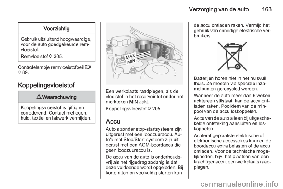 OPEL ANTARA 2015 Gebruikershandleiding (in Dutch) Verzorging van de auto163Voorzichtig
Gebruik uitsluitend hoogwaardige,voor de auto goedgekeurde rem‐
vloeistof.
Remvloeistof 3 205.
Controlelampje remvloeistofpeil R
3 89.
Koppelingsvloeistof
9 W OPEL ANTARA 2015 Gebruikershandleiding (in Dutch) Verzorging van de auto163Voorzichtig
Gebruik uitsluitend hoogwaardige,voor de auto goedgekeurde rem‐
vloeistof.
Remvloeistof 3 205.
Controlelampje remvloeistofpeil R
3 89.
Koppelingsvloeistof
9 W