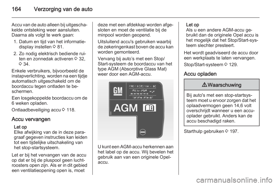 OPEL ANTARA 2015  Gebruikershandleiding (in Dutch) 164Verzorging van de auto
Accu van de auto alleen bij uitgescha‐kelde ontsteking weer aansluiten.
Daarna als volgt te werk gaan:
1. Datum en tijd van het informatie‐ display instellen  3 81.
2. Zo