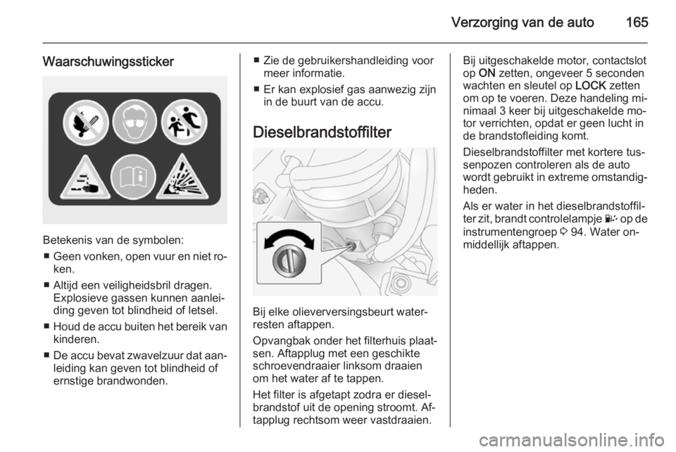 OPEL ANTARA 2015  Gebruikershandleiding (in Dutch) Verzorging van de auto165
Waarschuwingssticker
Betekenis van de symbolen:■ Geen vonken, open vuur en niet ro‐
ken.
■ Altijd een veiligheidsbril dragen. Explosieve gassen kunnen aanlei‐
ding ge
