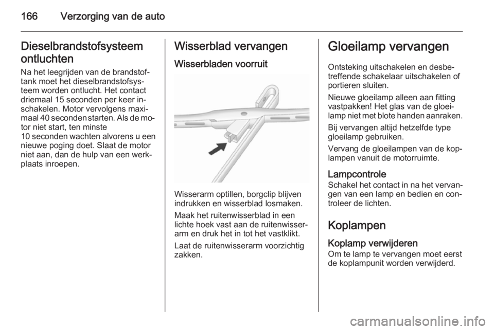 OPEL ANTARA 2015  Gebruikershandleiding (in Dutch) 166Verzorging van de autoDieselbrandstofsysteemontluchten
Na het leegrijden van de brandstof‐
tank moet het dieselbrandstofsys‐
teem worden ontlucht. Het contact
driemaal 15 seconden per keer in
