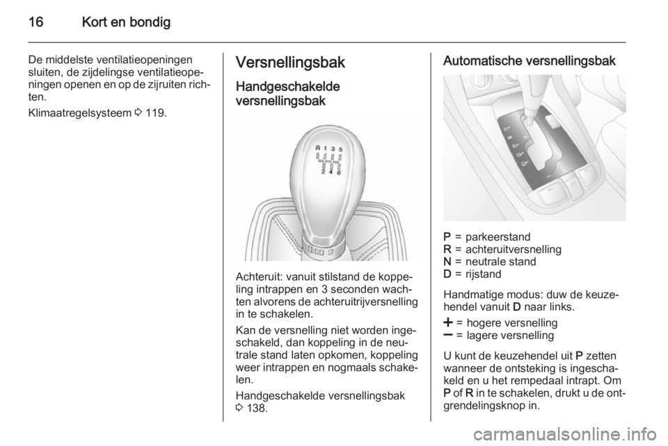 OPEL ANTARA 2015  Gebruikershandleiding (in Dutch) 16Kort en bondig
De middelste ventilatieopeningensluiten, de zijdelingse ventilatieope‐ ningen openen en op de zijruiten rich‐ ten.
Klimaatregelsysteem  3 119.Versnellingsbak
Handgeschakelde
versn