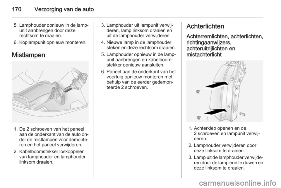 OPEL ANTARA 2015 Gebruikershandleiding (in Dutch) 170Verzorging van de auto
5.Lamphouder opnieuw in de lamp‐
unit aanbrengen door deze
rechtsom te draaien.
6. Koplampunit opnieuw monteren.
Mistlampen
1. De 2 schroeven van het paneel aan de onderkan OPEL ANTARA 2015 Gebruikershandleiding (in Dutch) 170Verzorging van de auto
5.Lamphouder opnieuw in de lamp‐
unit aanbrengen door deze
rechtsom te draaien.
6. Koplampunit opnieuw monteren.
Mistlampen
1. De 2 schroeven van het paneel aan de onderkan
