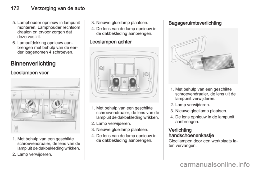 OPEL ANTARA 2015 Gebruikershandleiding (in Dutch) 172Verzorging van de auto
5. Lamphouder opnieuw in lampunitmonteren. Lamphouder rechtsom
draaien en ervoor zorgen dat
deze vastzit.
6. Lampafdekking opnieuw aan‐ brengen met behulp van de eer‐
der OPEL ANTARA 2015 Gebruikershandleiding (in Dutch) 172Verzorging van de auto
5. Lamphouder opnieuw in lampunitmonteren. Lamphouder rechtsom
draaien en ervoor zorgen dat
deze vastzit.
6. Lampafdekking opnieuw aan‐ brengen met behulp van de eer‐
der