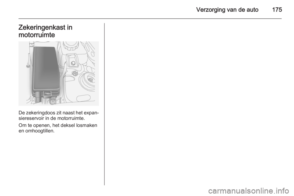 OPEL ANTARA 2015 Gebruikershandleiding (in Dutch) Verzorging van de auto175Zekeringenkast in
motorruimte
De zekeringdoos zit naast het expan‐ siereservoir in de motorruimte.
Om te openen, het deksel losmaken
en omhoogtillen. OPEL ANTARA 2015 Gebruikershandleiding (in Dutch) Verzorging van de auto175Zekeringenkast in
motorruimte
De zekeringdoos zit naast het expan‐ siereservoir in de motorruimte.
Om te openen, het deksel losmaken
en omhoogtillen.