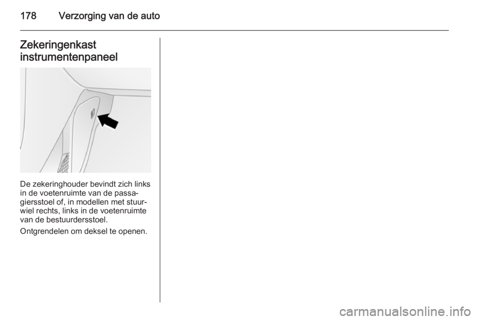 OPEL ANTARA 2015 Gebruikershandleiding (in Dutch) 178Verzorging van de autoZekeringenkast
instrumentenpaneel
De zekeringhouder bevindt zich links
in de voetenruimte van de passa‐
giersstoel of, in modellen met stuur‐
wiel rechts, links in de voet OPEL ANTARA 2015 Gebruikershandleiding (in Dutch) 178Verzorging van de autoZekeringenkast
instrumentenpaneel
De zekeringhouder bevindt zich links
in de voetenruimte van de passa‐
giersstoel of, in modellen met stuur‐
wiel rechts, links in de voet