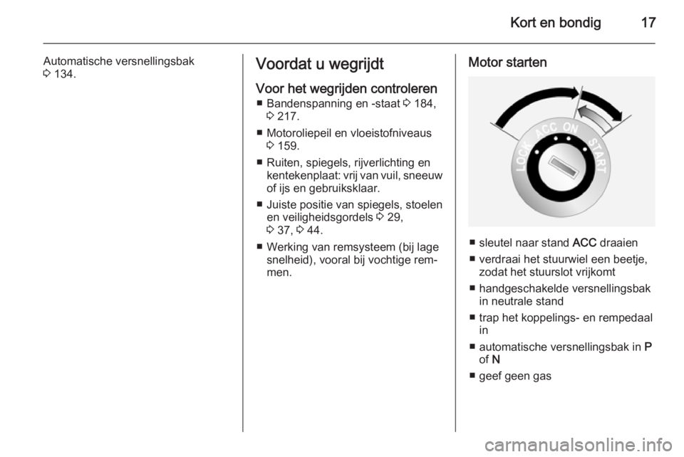 OPEL ANTARA 2015  Gebruikershandleiding (in Dutch) Kort en bondig17
Automatische versnellingsbak
3  134.Voordat u wegrijdt
Voor het wegrijden controleren ■ Bandenspanning en -staat  3 184,
3  217.
■ Motoroliepeil en vloeistofniveaus 3 159.
■ Rui