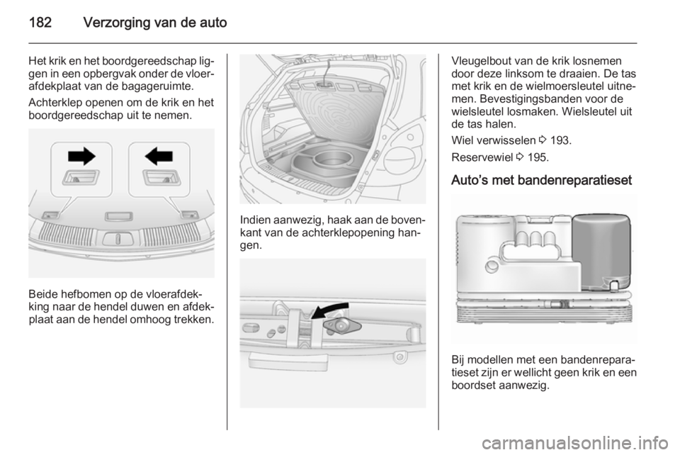 OPEL ANTARA 2015 Gebruikershandleiding (in Dutch) 182Verzorging van de auto
Het krik en het boordgereedschap lig‐gen in een opbergvak onder de vloer‐
afdekplaat van de bagageruimte.
Achterklep openen om de krik en het boordgereedschap uit te neme OPEL ANTARA 2015 Gebruikershandleiding (in Dutch) 182Verzorging van de auto
Het krik en het boordgereedschap lig‐gen in een opbergvak onder de vloer‐
afdekplaat van de bagageruimte.
Achterklep openen om de krik en het boordgereedschap uit te neme