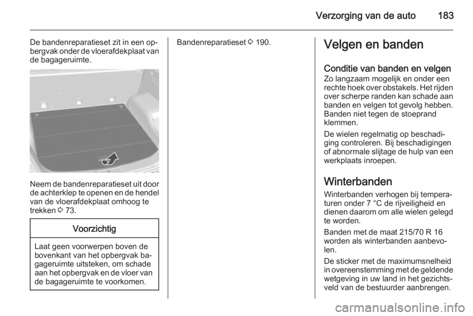 OPEL ANTARA 2015 Gebruikershandleiding (in Dutch) Verzorging van de auto183
De bandenreparatieset zit in een op‐
bergvak onder de vloerafdekplaat van
de bagageruimte.
Neem de bandenreparatieset uit door
de achterklep te openen en de hendel van de v OPEL ANTARA 2015 Gebruikershandleiding (in Dutch) Verzorging van de auto183
De bandenreparatieset zit in een op‐
bergvak onder de vloerafdekplaat van
de bagageruimte.
Neem de bandenreparatieset uit door
de achterklep te openen en de hendel van de v