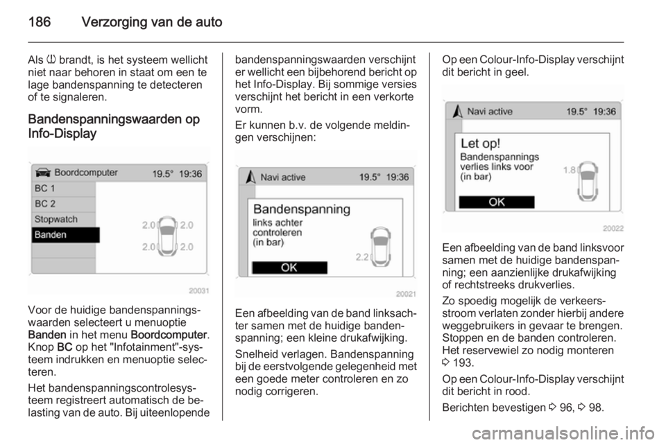 OPEL ANTARA 2015 Gebruikershandleiding (in Dutch) 186Verzorging van de auto
Als w brandt, is het systeem wellicht
niet naar behoren in staat om een te
lage bandenspanning te detecteren
of te signaleren.
Bandenspanningswaarden op
Info-Display
Voor de OPEL ANTARA 2015 Gebruikershandleiding (in Dutch) 186Verzorging van de auto
Als w brandt, is het systeem wellicht
niet naar behoren in staat om een te
lage bandenspanning te detecteren
of te signaleren.
Bandenspanningswaarden op
Info-Display
Voor de