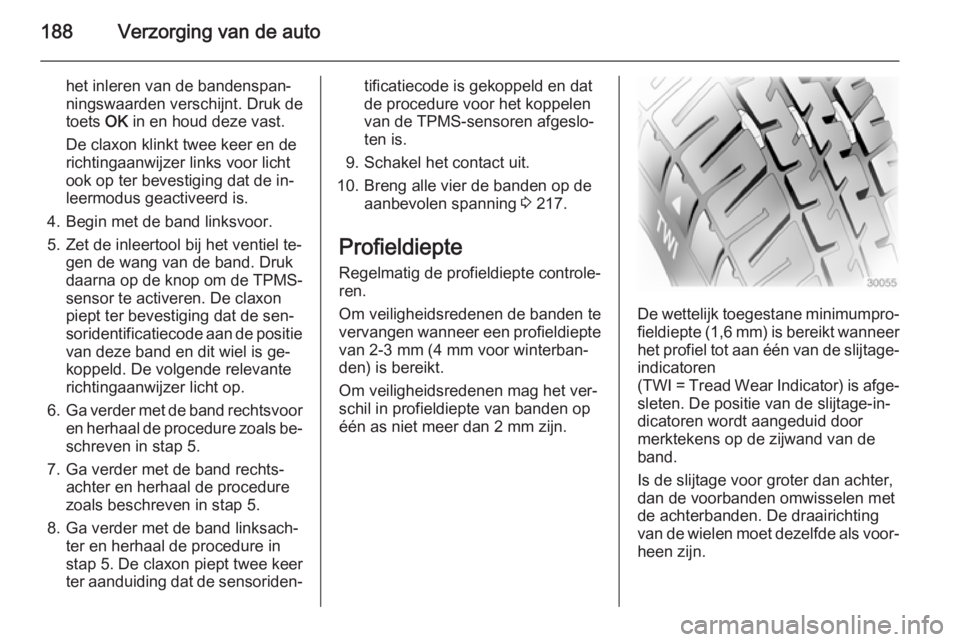 OPEL ANTARA 2015  Gebruikershandleiding (in Dutch) 188Verzorging van de auto
het inleren van de bandenspan‐
ningswaarden verschijnt. Druk de
toets  OK in en houd deze vast.
De claxon klinkt twee keer en de
richtingaanwijzer links voor licht
ook op t