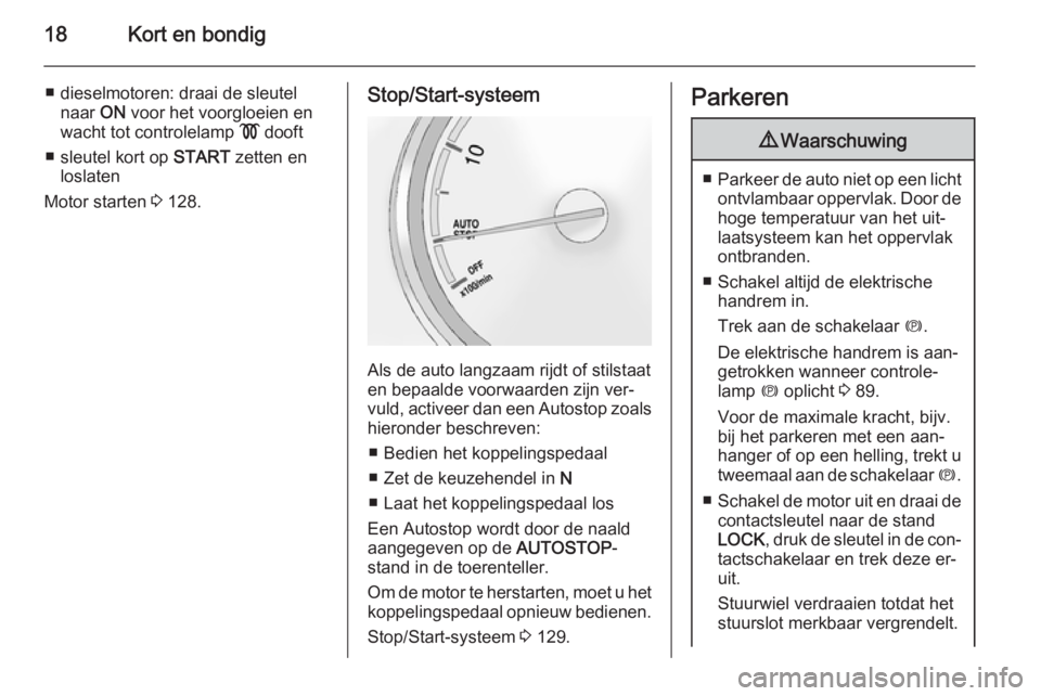 OPEL ANTARA 2015  Gebruikershandleiding (in Dutch) 18Kort en bondig
■ dieselmotoren: draai de sleutelnaar  ON voor het voorgloeien en
wacht tot controlelamp  ! dooft
■ sleutel kort op  START zetten en
loslaten
Motor starten  3 128.Stop/Start-syste