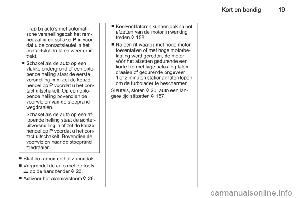 OPEL ANTARA 2015  Gebruikershandleiding (in Dutch) Kort en bondig19Trap bij auto's met automati‐
sche versnellingsbak het rem‐
pedaal in en schakel  P in voor‐
dat u de contactsleutel in het
contactslot drukt en weer eruit
trekt.
■ Schakel