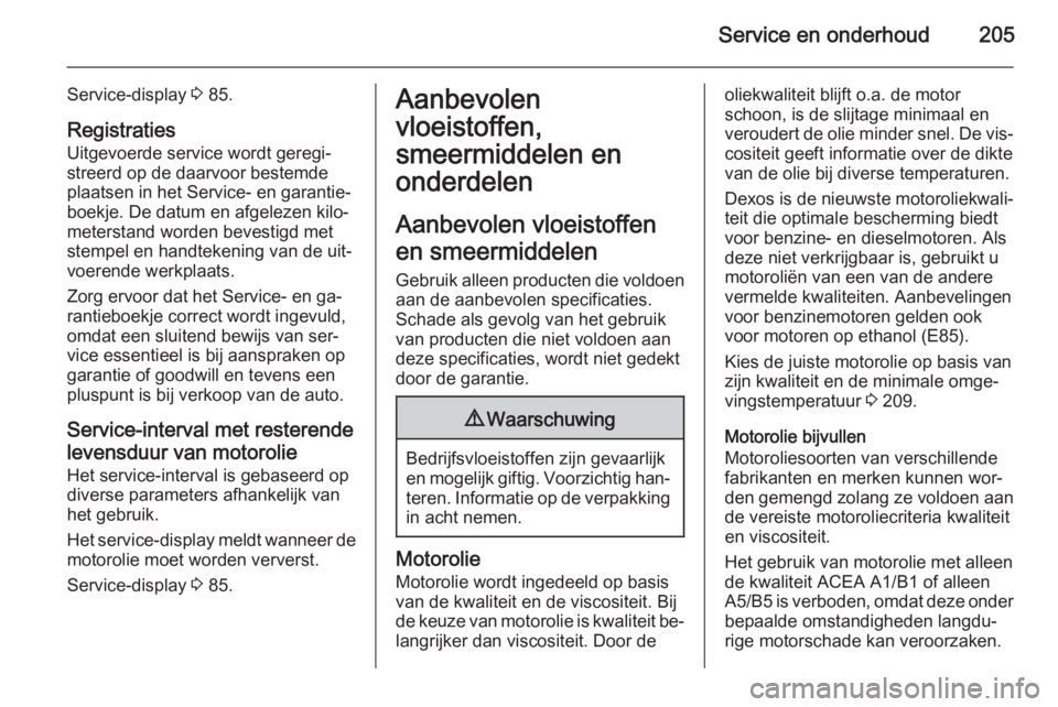 OPEL ANTARA 2015  Gebruikershandleiding (in Dutch) Service en onderhoud205
Service-display 3 85.
Registraties
Uitgevoerde service wordt geregi‐
streerd op de daarvoor bestemde
plaatsen in het Service- en garantie‐
boekje. De datum en afgelezen kil