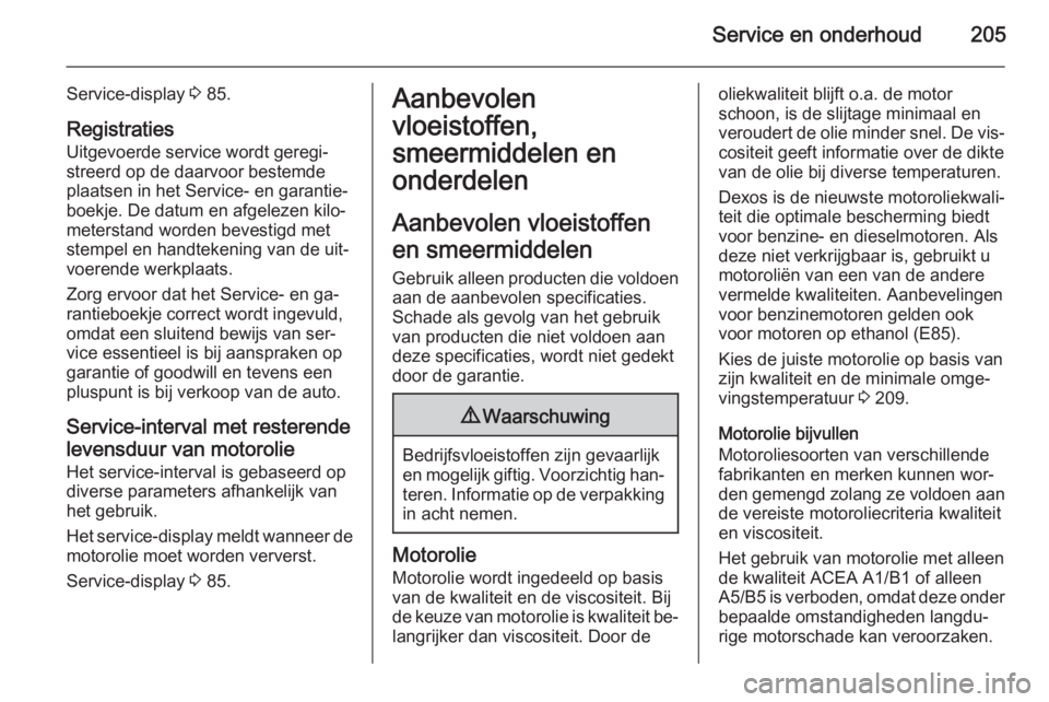 OPEL ANTARA 2015 Gebruikershandleiding (in Dutch) Service en onderhoud205
Service-display 3 85.
Registraties
Uitgevoerde service wordt geregi‐
streerd op de daarvoor bestemde
plaatsen in het Service- en garantie‐
boekje. De datum en afgelezen kil OPEL ANTARA 2015 Gebruikershandleiding (in Dutch) Service en onderhoud205
Service-display 3 85.
Registraties
Uitgevoerde service wordt geregi‐
streerd op de daarvoor bestemde
plaatsen in het Service- en garantie‐
boekje. De datum en afgelezen kil