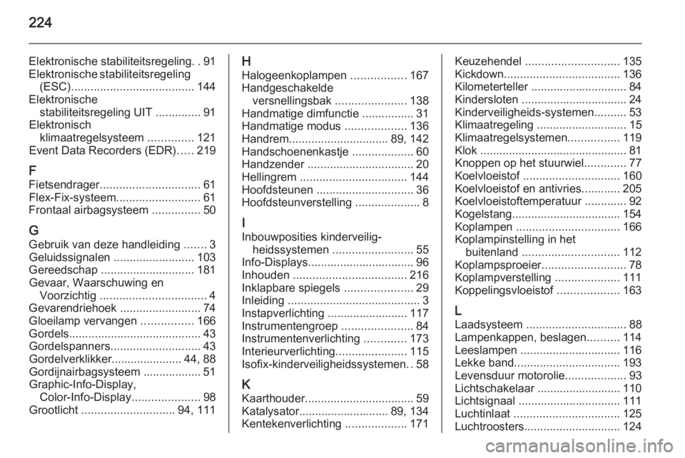 OPEL ANTARA 2015 Gebruikershandleiding (in Dutch) 224
Elektronische stabiliteitsregeling..91
Elektronische stabiliteitsregeling (ESC) ...................................... 144
Elektronische stabiliteitsregeling UIT ..............91
Elektronisch kli OPEL ANTARA 2015 Gebruikershandleiding (in Dutch) 224
Elektronische stabiliteitsregeling..91
Elektronische stabiliteitsregeling (ESC) ...................................... 144
Elektronische stabiliteitsregeling UIT ..............91
Elektronisch kli