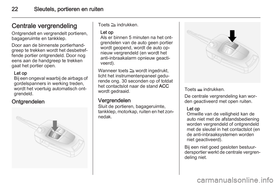 OPEL ANTARA 2015  Gebruikershandleiding (in Dutch) 22Sleutels, portieren en ruitenCentrale vergrendelingOntgrendelt en vergrendelt portieren,
bagageruimte en tankklep.
Door aan de binnenste portierhand‐
greep te trekken wordt het desbetref‐
fende 