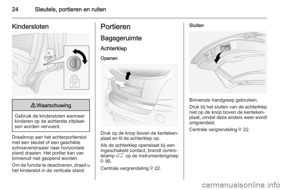 OPEL ANTARA 2015  Gebruikershandleiding (in Dutch) 24Sleutels, portieren en ruitenKindersloten9Waarschuwing
Gebruik de kindersloten wanneer
kinderen op de achterste zitplaat‐
sen worden vervoerd.
Draaiknop aan het achterportierslot
met een sleutel o