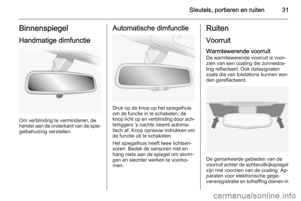 OPEL ANTARA 2015  Gebruikershandleiding (in Dutch) Sleutels, portieren en ruiten31Binnenspiegel
Handmatige dimfunctie
Om verblinding te verminderen, de
hendel aan de onderkant van de spie‐ gelbehuizing verstellen.
Automatische dimfunctie
Druk op de 