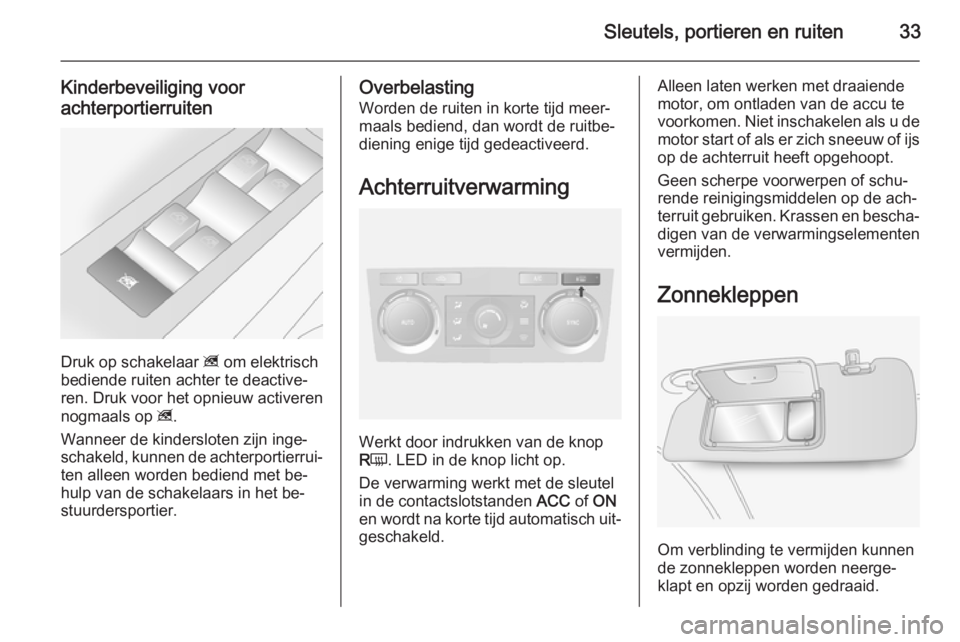 OPEL ANTARA 2015  Gebruikershandleiding (in Dutch) Sleutels, portieren en ruiten33
Kinderbeveiliging voor
achterportierruiten
Druk op schakelaar  z om elektrisch
bediende ruiten achter te deactive‐
ren. Druk voor het opnieuw activeren
nogmaals op  z