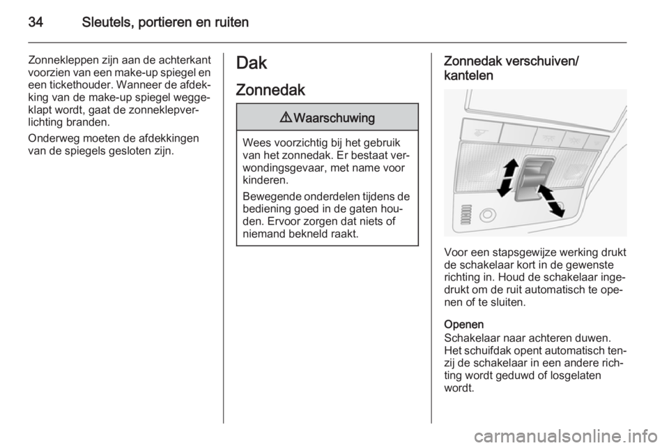 OPEL ANTARA 2015  Gebruikershandleiding (in Dutch) 34Sleutels, portieren en ruiten
Zonnekleppen zijn aan de achterkant
voorzien van een make-up spiegel en een tickethouder. Wanneer de afdek‐
king van de make-up spiegel wegge‐
klapt wordt, gaat de 