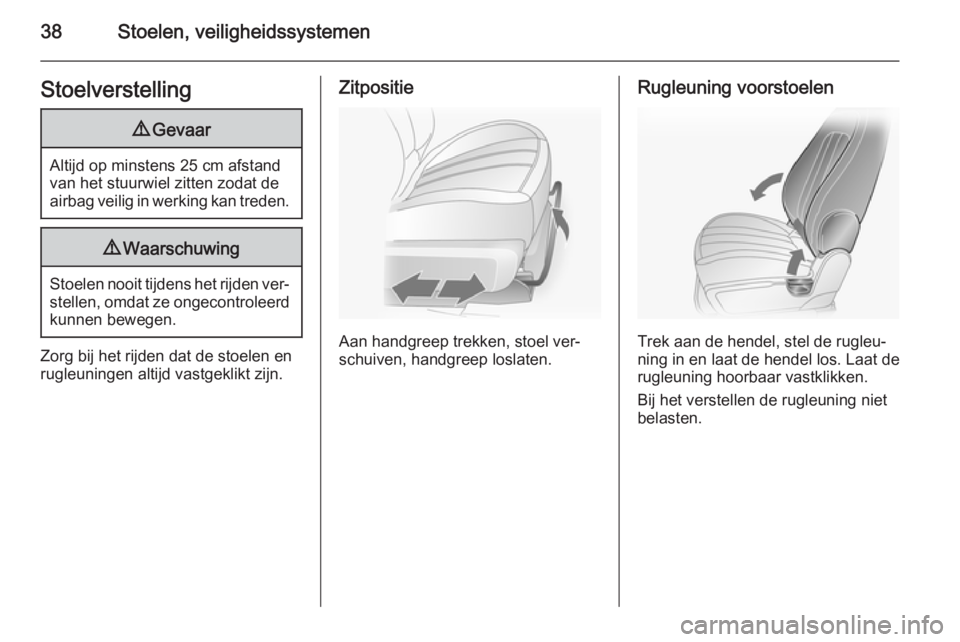 OPEL ANTARA 2015  Gebruikershandleiding (in Dutch) 38Stoelen, veiligheidssystemenStoelverstelling9Gevaar
Altijd op minstens 25 cm afstand
van het stuurwiel zitten zodat de
airbag veilig in werking kan treden.
9 Waarschuwing
Stoelen nooit tijdens het r