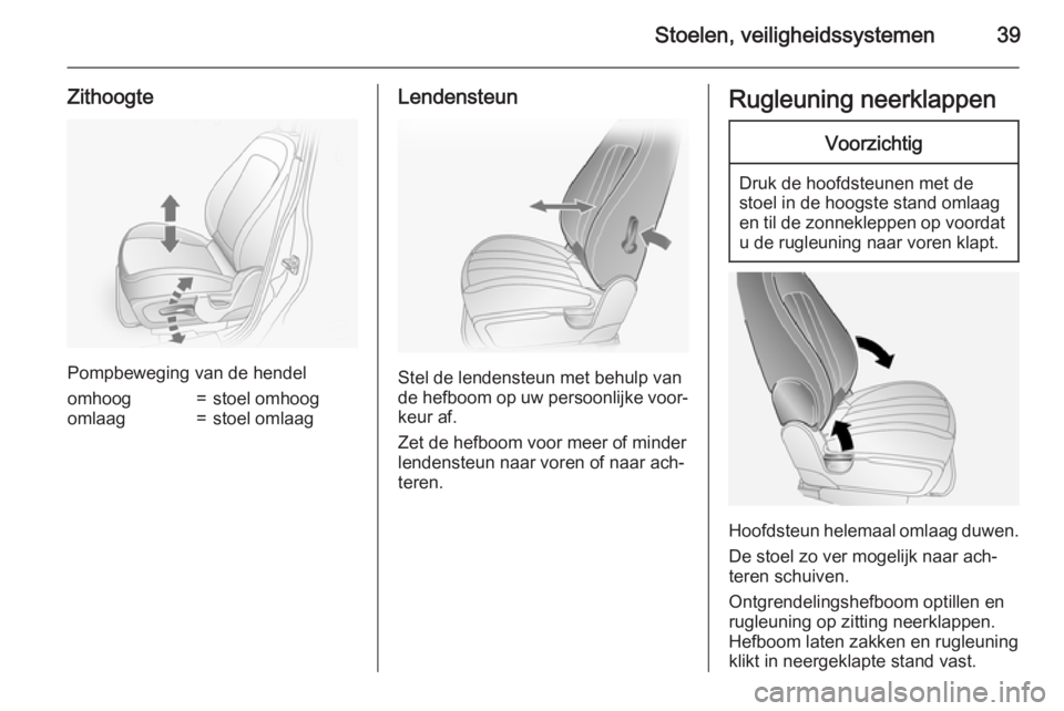 OPEL ANTARA 2015  Gebruikershandleiding (in Dutch) Stoelen, veiligheidssystemen39
Zithoogte
Pompbeweging van de hendel
omhoog=stoel omhoogomlaag=stoel omlaagLendensteun
Stel de lendensteun met behulp van
de hefboom op uw persoonlijke voor‐ keur af.
