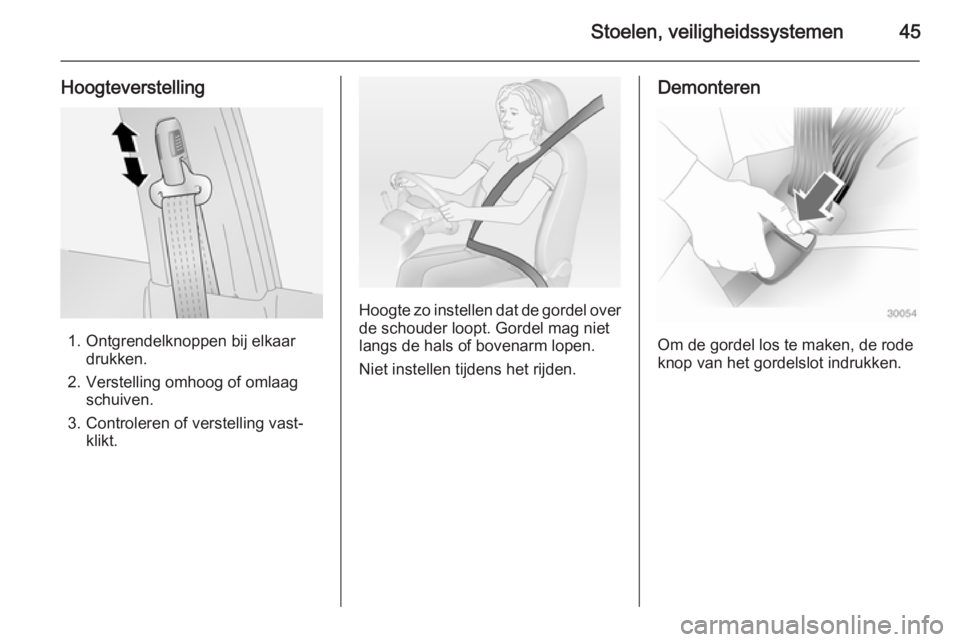 OPEL ANTARA 2015  Gebruikershandleiding (in Dutch) Stoelen, veiligheidssystemen45
Hoogteverstelling
1. Ontgrendelknoppen bij elkaardrukken.
2. Verstelling omhoog of omlaag schuiven.
3. Controleren of verstelling vast‐ klikt.
Hoogte zo instellen dat 