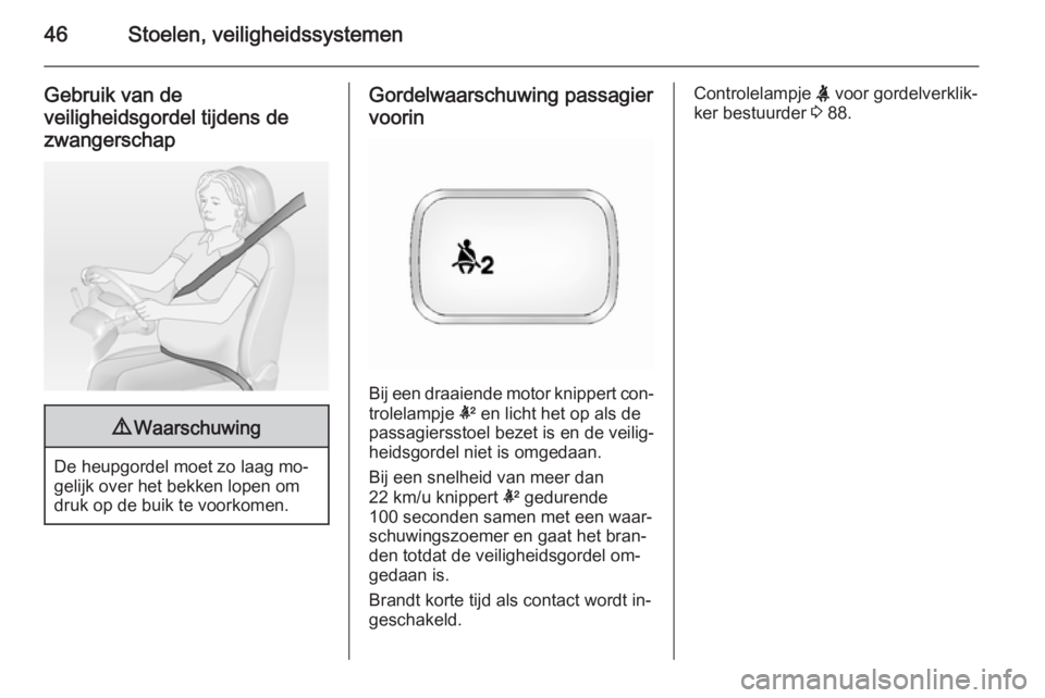 OPEL ANTARA 2015  Gebruikershandleiding (in Dutch) 46Stoelen, veiligheidssystemen
Gebruik van de
veiligheidsgordel tijdens de
zwangerschap9 Waarschuwing
De heupgordel moet zo laag mo‐
gelijk over het bekken lopen om
druk op de buik te voorkomen.
Gor