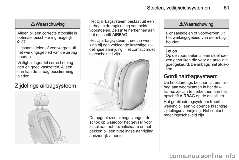 OPEL ANTARA 2015  Gebruikershandleiding (in Dutch) Stoelen, veiligheidssystemen519Waarschuwing
Alleen bij een correcte zitpositie is
optimale bescherming mogelijk
3  37.
Lichaamsdelen of voorwerpen uit
het werkingsgebied van de airbag
houden.
Veilighe