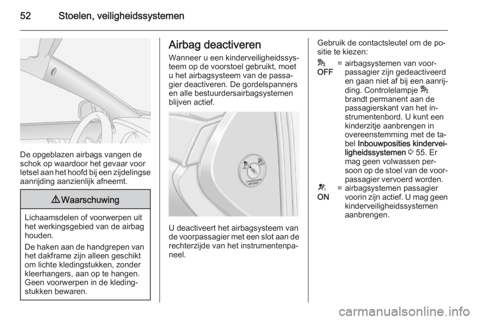 OPEL ANTARA 2015  Gebruikershandleiding (in Dutch) 52Stoelen, veiligheidssystemen
De opgeblazen airbags vangen de
schok op waardoor het gevaar voor
letsel aan het hoofd bij een zijdelingse aanrijding aanzienlijk afneemt.
9 Waarschuwing
Lichaamsdelen o