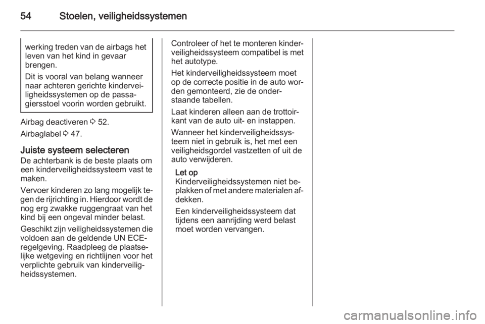 OPEL ANTARA 2015  Gebruikershandleiding (in Dutch) 54Stoelen, veiligheidssystemenwerking treden van de airbags hetleven van het kind in gevaar
brengen.
Dit is vooral van belang wanneer naar achteren gerichte kindervei‐
ligheidssystemen op de passa�