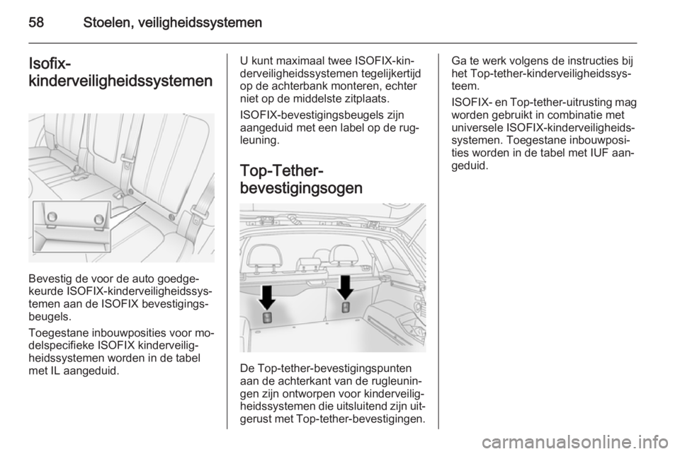 OPEL ANTARA 2015  Gebruikershandleiding (in Dutch) 58Stoelen, veiligheidssystemenIsofix-
kinderveiligheidssystemen
Bevestig de voor de auto goedge‐
keurde ISOFIX-kinderveiligheidssys‐
temen aan de ISOFIX bevestigings‐
beugels.
Toegestane inbouwp