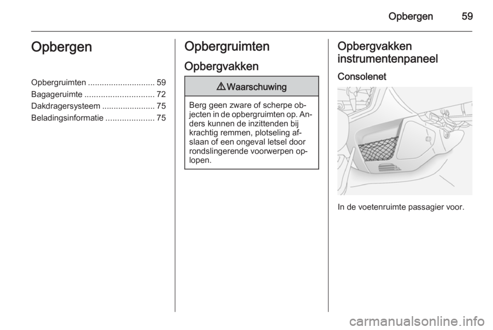 OPEL ANTARA 2015  Gebruikershandleiding (in Dutch) Opbergen59OpbergenOpbergruimten............................. 59
Bagageruimte .............................. 72
Dakdragersysteem ....................... 75
Beladingsinformatie .....................75Op