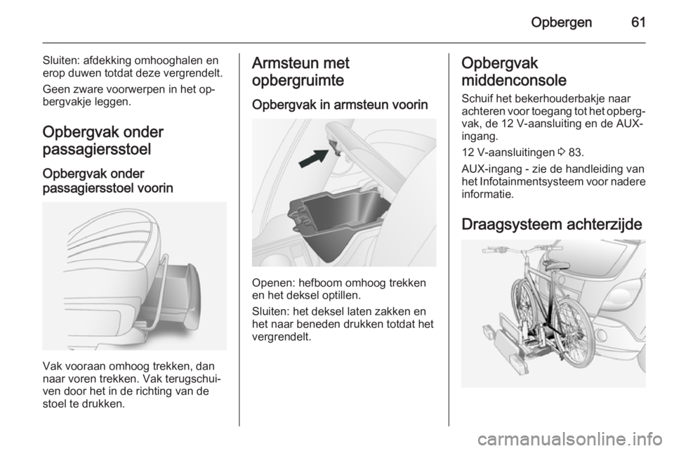 OPEL ANTARA 2015  Gebruikershandleiding (in Dutch) Opbergen61
Sluiten: afdekking omhooghalen en
erop duwen totdat deze vergrendelt.
Geen zware voorwerpen in het op‐
bergvakje leggen.
Opbergvak onder
passagiersstoel
Opbergvak onder
passagiersstoel vo