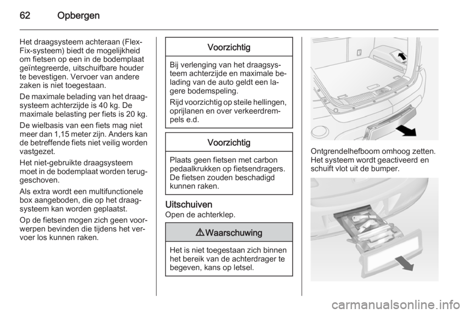 OPEL ANTARA 2015  Gebruikershandleiding (in Dutch) 62Opbergen
Het draagsysteem achteraan (Flex-
Fix-systeem) biedt de mogelijkheid
om fietsen op een in de bodemplaat
geïntegreerde, uitschuifbare houder
te bevestigen. Vervoer van andere
zaken is niet 