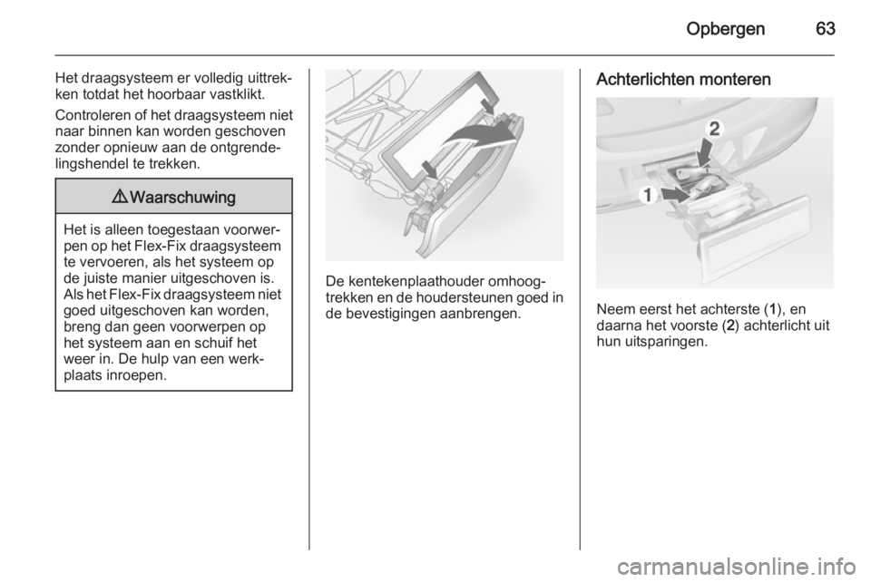 OPEL ANTARA 2015  Gebruikershandleiding (in Dutch) Opbergen63
Het draagsysteem er volledig uittrek‐
ken totdat het hoorbaar vastklikt.
Controleren of het draagsysteem niet naar binnen kan worden geschoven
zonder opnieuw aan de ontgrende‐
lingshend